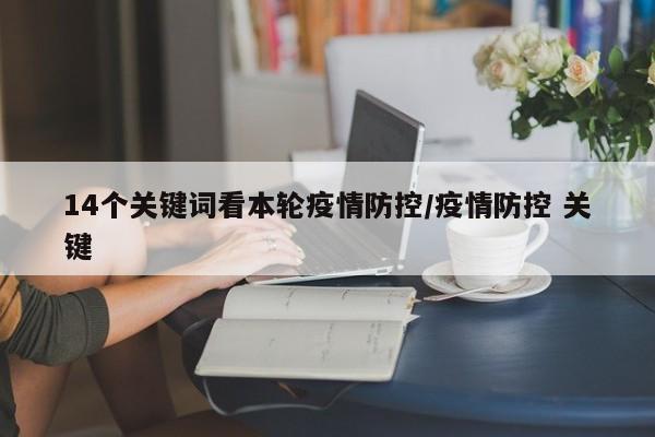14个关键词看本轮疫情防控/疫情防控 关键