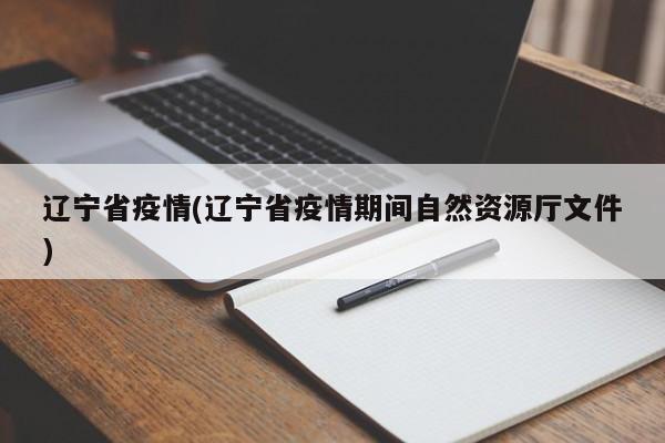 辽宁省疫情(辽宁省疫情期间自然资源厅文件)