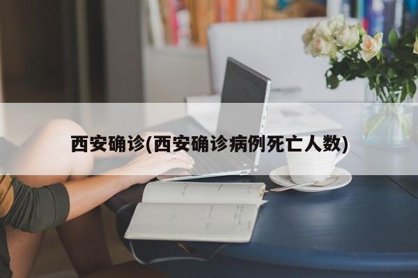西安确诊(西安确诊病例死亡人数)
