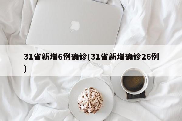 31省新增6例确诊(31省新增确诊26例)