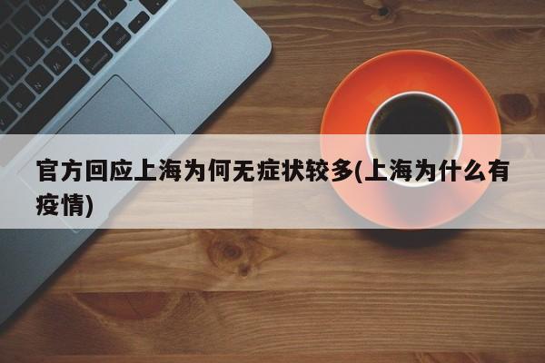 官方回应上海为何无症状较多(上海为什么有疫情)