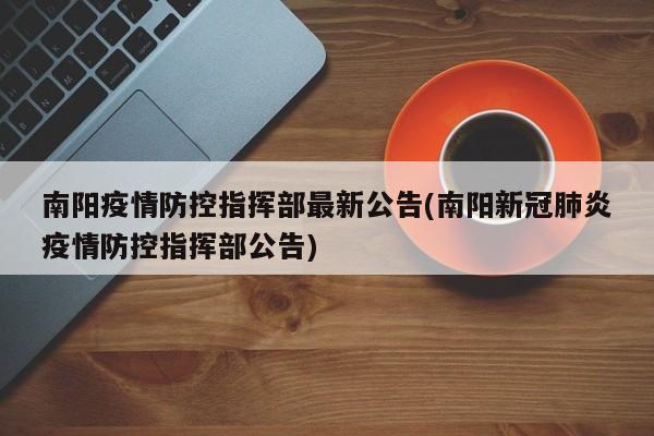 南阳疫情防控指挥部最新公告(南阳新冠肺炎疫情防控指挥部公告)