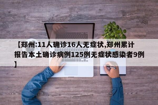 【郑州:11人确诊16人无症状,郑州累计报告本土确诊病例125例无症状感染者9例】