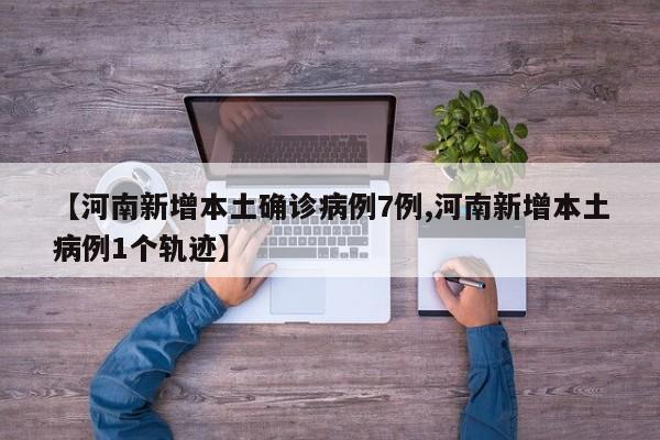 【河南新增本土确诊病例7例,河南新增本土病例1个轨迹】