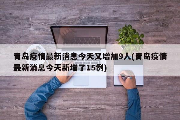 青岛疫情最新消息今天又增加9人(青岛疫情最新消息今天新增了15例)