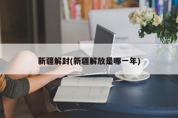新疆解封(新疆解放是哪一年)