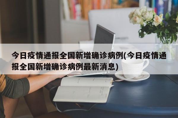 今日疫情通报全国新增确诊病例(今日疫情通报全国新增确诊病例最新消息)