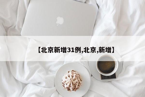 【北京新增31例,北京,新增】