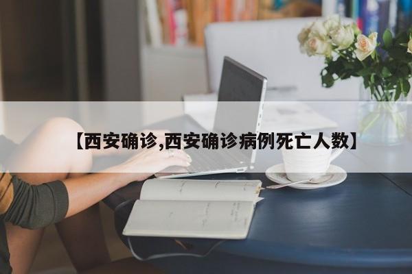 【西安确诊,西安确诊病例死亡人数】