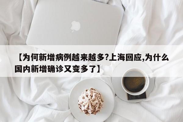 【为何新增病例越来越多?上海回应,为什么国内新增确诊又变多了】