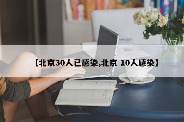 【北京30人已感染,北京 10人感染】