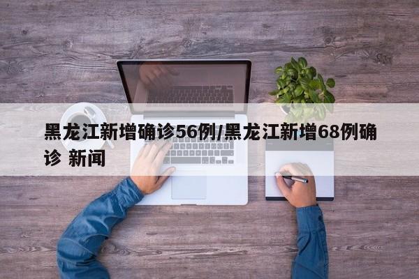 黑龙江新增确诊56例
