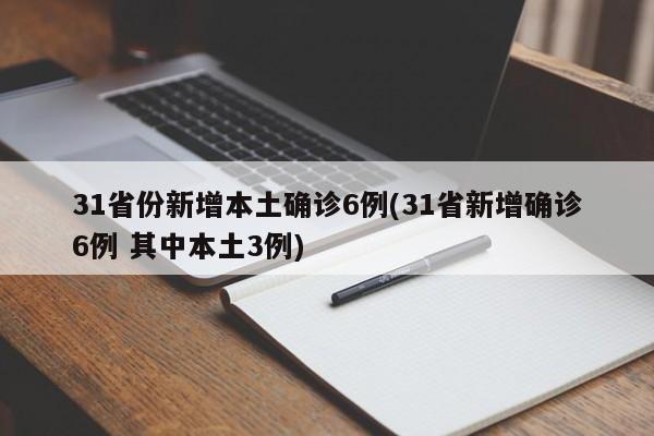 31省份新增本土确诊6例(31省新增确诊6例 其中本土3例)