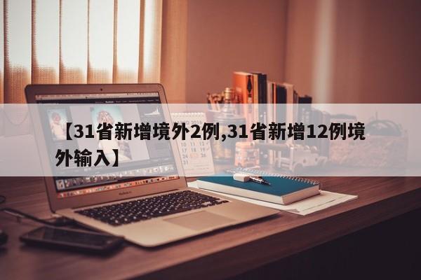 【31省新增境外2例,31省新增12例境外输入】