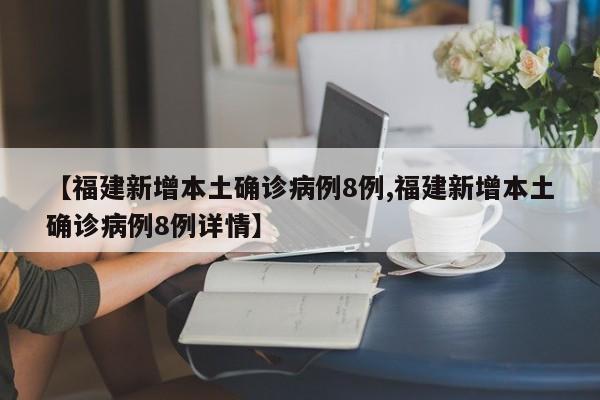【福建新增本土确诊病例8例,福建新增本土确诊病例8例详情】