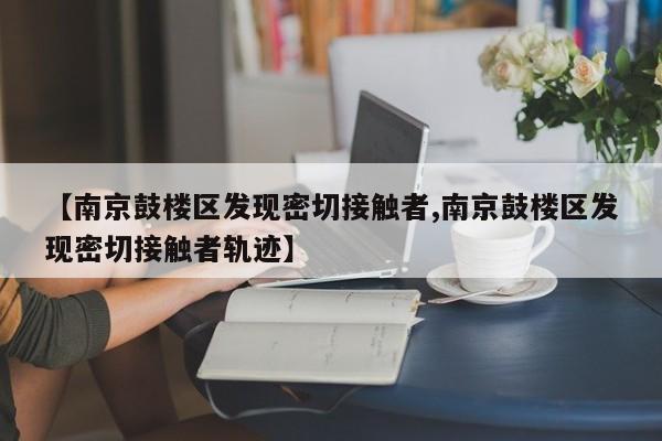 南京鼓楼区发现密切接触者