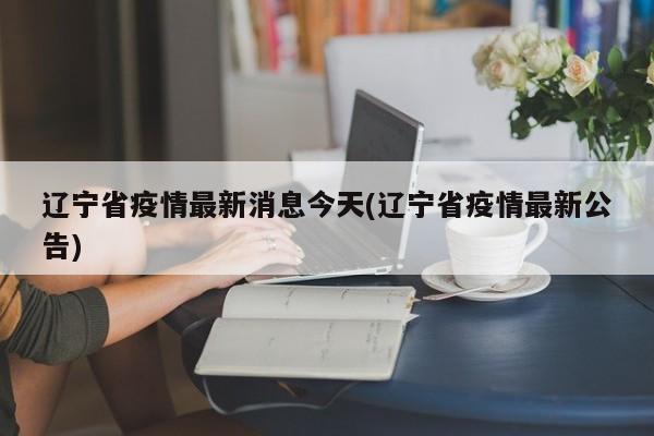 辽宁省疫情最新消息今天(辽宁省疫情最新公告)