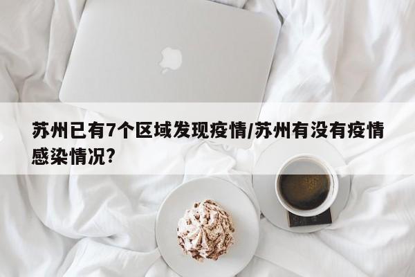 苏州已有7个区域发现疫情/苏州有没有疫情感染情况?