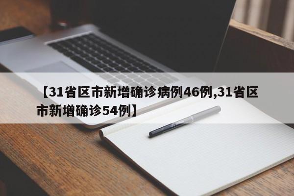 【31省区市新增确诊病例46例,31省区市新增确诊54例】