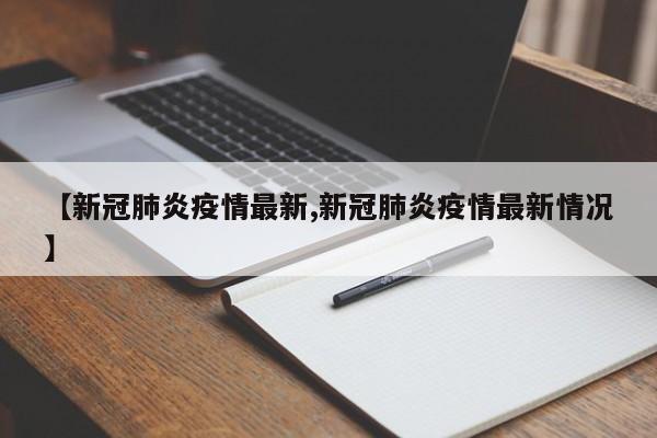 【新冠肺炎疫情最新,新冠肺炎疫情最新情况】