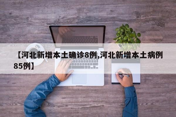 【河北新增本土确诊8例,河北新增本土病例85例】
