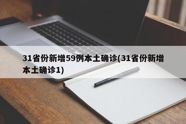 31省份新增59例本土确诊(31省份新增本土确诊1)