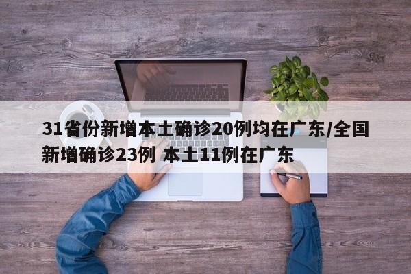 31省份新增本土确诊20例均在广东/全国新增确诊23例 本土11例在广东