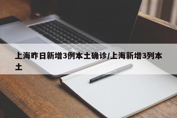 上海昨日新增3例本土确诊/上海新增3列本土