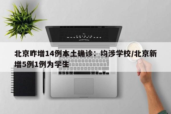 北京昨增14例本土确诊：均涉学校/北京新增5例1例为学生