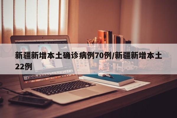 新疆新增本土确诊病例70例/新疆新增本土22例