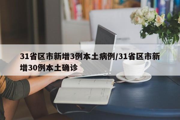 31省区市新增3例本土病例/31省区市新增30例本土确诊