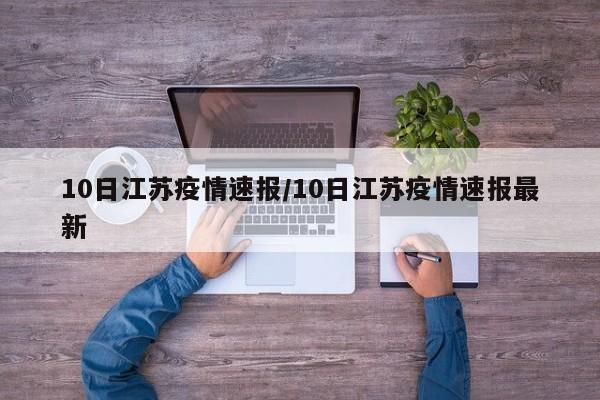 10日江苏疫情速报/10日江苏疫情速报最新