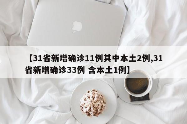 【31省新增确诊11例其中本土2例,31省新增确诊33例 含本土1例】