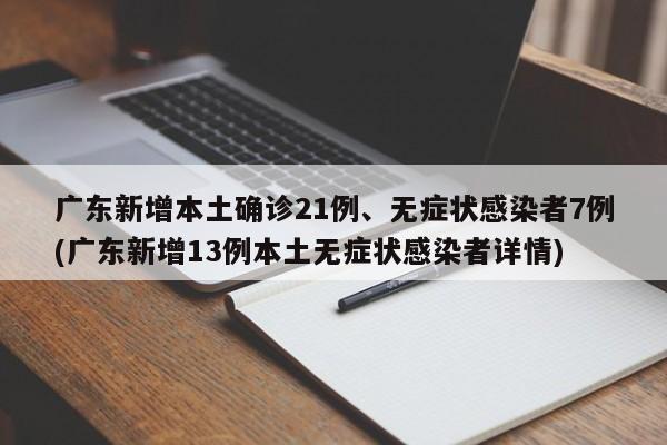 广东新增本土确诊21例、无症状感染者7例(广东新增13例本土无症状感染者详情)