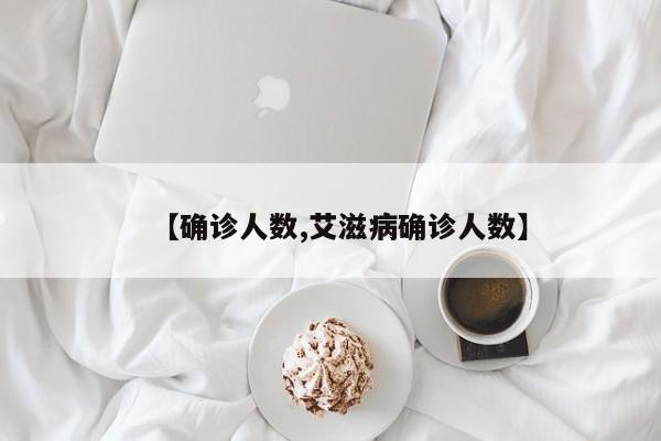 【确诊人数,艾滋病确诊人数】