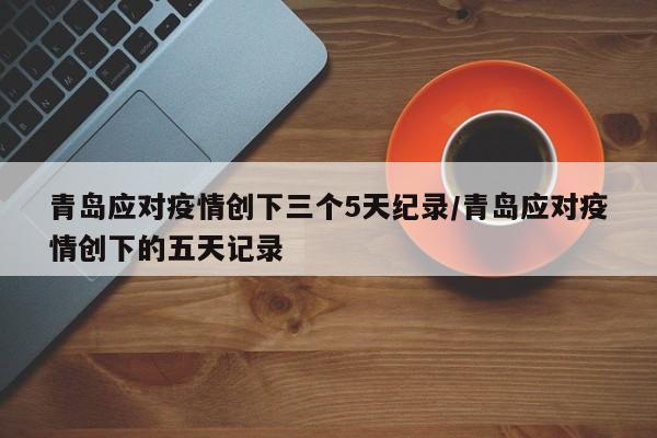 青岛应对疫情创下三个5天纪录