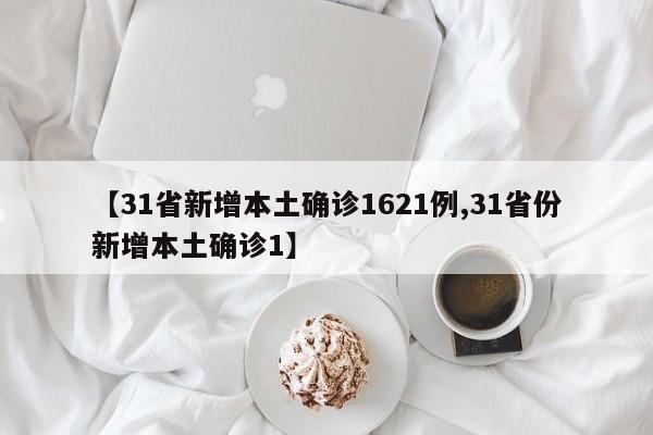 【31省新增本土确诊1621例,31省份新增本土确诊1】