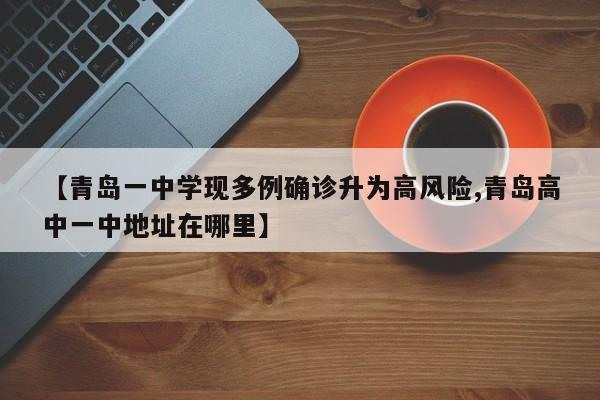 【青岛一中学现多例确诊升为高风险,青岛高中一中地址在哪里】
