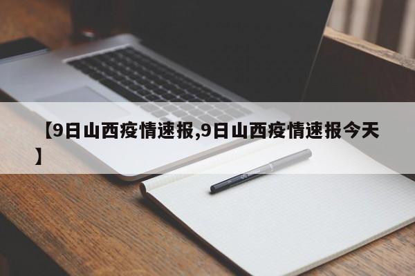 【9日山西疫情速报,9日山西疫情速报今天】