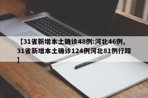【31省新增本土确诊48例:河北46例,31省新增本土确诊124例河北81例行踪】