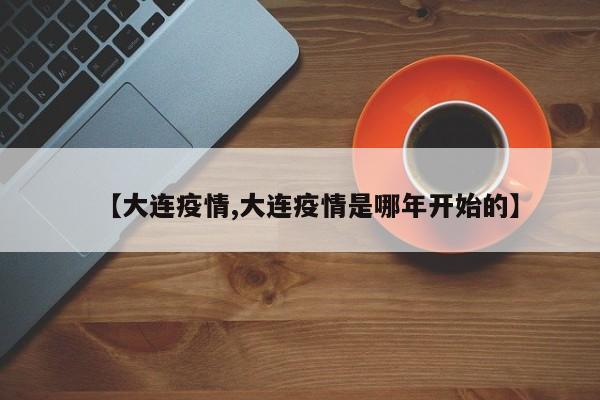 【大连疫情,大连疫情是哪年开始的】
