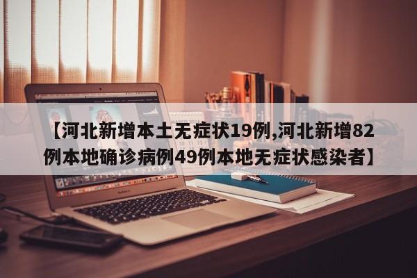 【河北新增本土无症状19例,河北新增82例本地确诊病例49例本地无症状感染者】