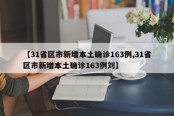 【31省区市新增本土确诊163例,31省区市新增本土确诊163例刘】