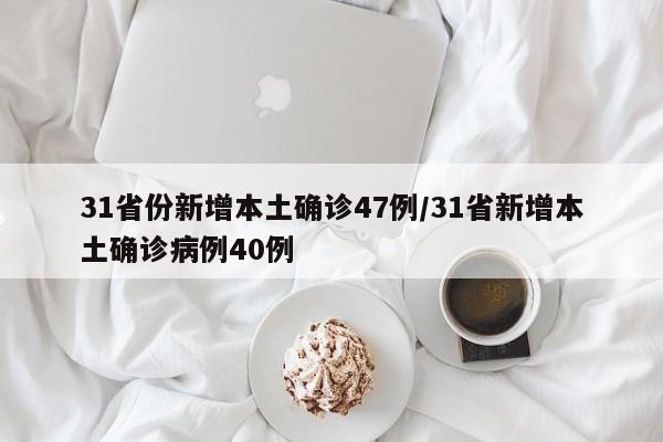 31省份新增本土确诊47例/31省新增本土确诊病例40例