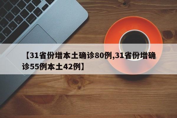 【31省份增本土确诊80例,31省份增确诊55例本土42例】