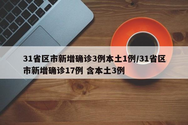 31省区市新增确诊3例本土1例/31省区市新增确诊17例 含本土3例