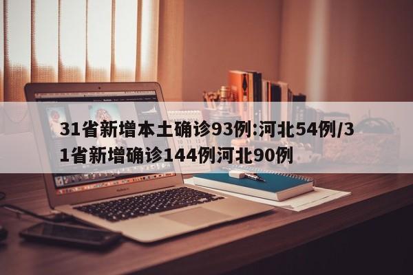 31省新增本土确诊93例:河北54例/31省新增确诊144例河北90例