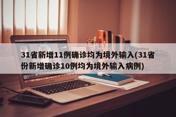 31省新增11例确诊均为境外输入(31省份新增确诊10例均为境外输入病例)