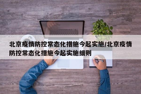 北京疫情防控常态化措施今起实施/北京疫情防控常态化措施今起实施细则
