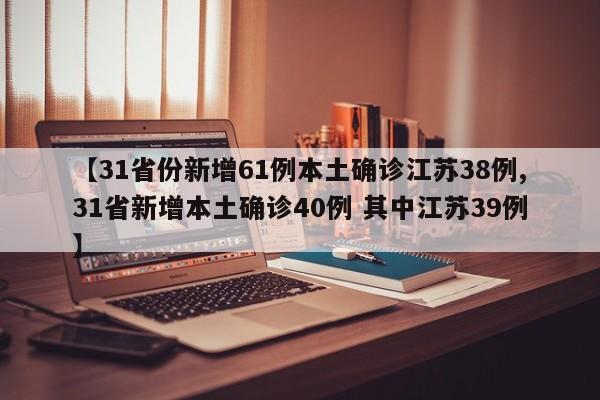 【31省份新增61例本土确诊江苏38例,31省新增本土确诊40例 其中江苏39例】
